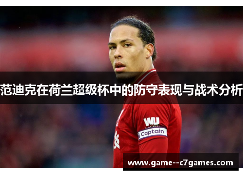 范迪克在荷兰超级杯中的防守表现与战术分析 范迪克在荷兰超级杯中的防守表现与战术分析