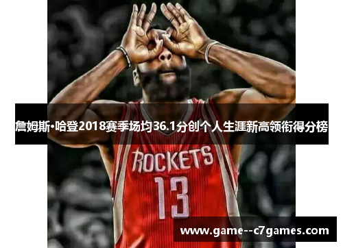 詹姆斯·哈登2018赛季场均36.1分创个人生涯新高领衔得分榜 詹姆斯·哈登2018赛季场均36.1分创个人生涯新高领衔得分榜