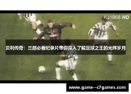 贝利传奇:三部必看纪录片带你深入了解足球之王的光辉岁月 贝利传奇:三部必看纪录片带你深入了解足球之王的光辉岁月