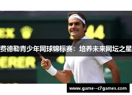 费德勒青少年网球锦标赛:培养未来网坛之星 费德勒青少年网球锦标赛:培养未来网坛之星