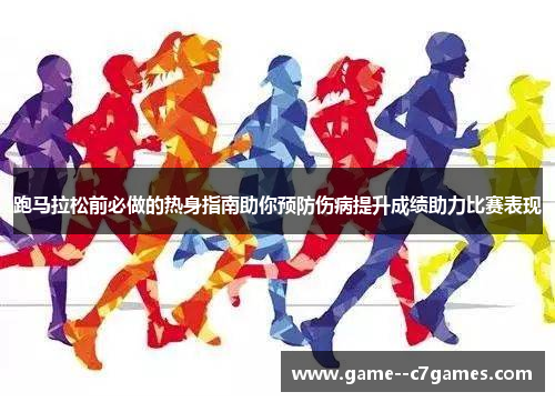 跑马拉松前必做的热身指南助你预防伤病提升成绩助力比赛表现 跑马拉松前必做的热身指南助你预防伤病提升成绩助力比赛表现