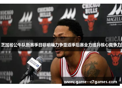 芝加哥公牛队新赛季目标明确力争重返季后赛全力提升核心竞争力