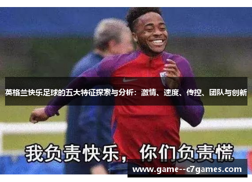 英格兰快乐足球的五大特征探索与分析:激情、速度、传控、团队与创新 英格兰快乐足球的五大特征探索与分析:激情、速度、传控、团队与创新