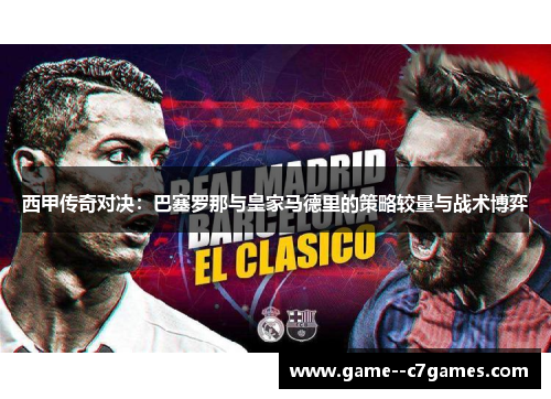 西甲传奇对决:巴塞罗那与皇家马德里的策略较量与战术博弈 西甲传奇对决:巴塞罗那与皇家马德里的策略较量与战术博弈