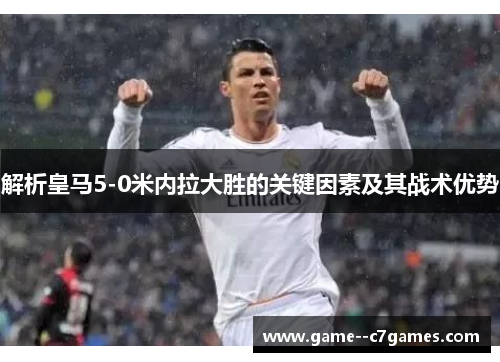 解析皇马5-0米内拉大胜的关键因素及其战术优势 解析皇马5-0米内拉大胜的关键因素及其战术优势