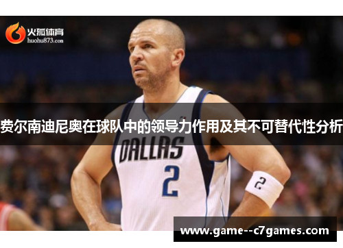 费尔南迪尼奥在球队中的领导力作用及其不可替代性分析 费尔南迪尼奥在球队中的领导力作用及其不可替代性分析