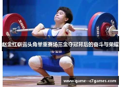 赵金红崭露头角举重赛场三金夺冠背后的奋斗与荣耀 赵金红崭露头角举重赛场三金夺冠背后的奋斗与荣耀