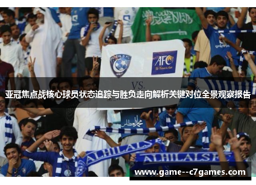 亚冠焦点战核心球员状态追踪与胜负走向解析关键对位全景观察报告 亚冠焦点战核心球员状态追踪与胜负走向解析关键对位全景观察报告
