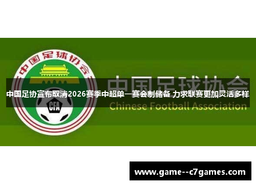 中国足协宣布取消2026赛季中超单一赛会制储备 力求联赛更加灵活多样 中国足协宣布取消2026赛季中超单一赛会制储备 力求联赛更加灵活多样