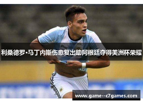 利桑德罗·马丁内斯伤愈复出助阿根廷夺得美洲杯荣耀 利桑德罗·马丁内斯伤愈复出助阿根廷夺得美洲杯荣耀