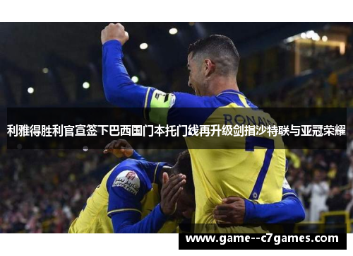 利雅得胜利官宣签下巴西国门本托门线再升级剑指沙特联与亚冠荣耀 利雅得胜利官宣签下巴西国门本托门线再升级剑指沙特联与亚冠荣耀