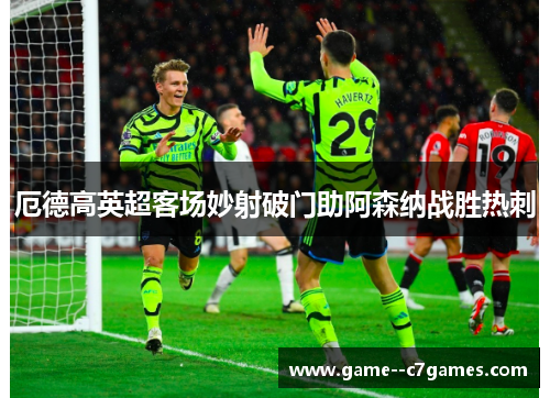 厄德高英超客场妙射破门助阿森纳战胜热刺 厄德高英超客场妙射破门助阿森纳战胜热刺