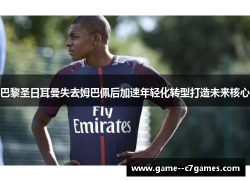 巴黎圣日耳曼失去姆巴佩后加速年轻化转型打造未来核心 巴黎圣日耳曼失去姆巴佩后加速年轻化转型打造未来核心