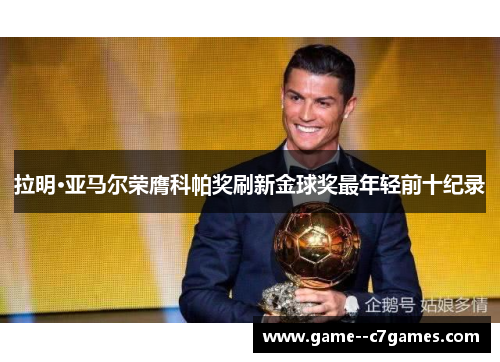 拉明·亚马尔荣膺科帕奖刷新金球奖最年轻前十纪录 拉明·亚马尔荣膺科帕奖刷新金球奖最年轻前十纪录