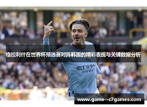 格拉利什在世界杯预选赛对阵韩国的精彩表现与关键数据分析