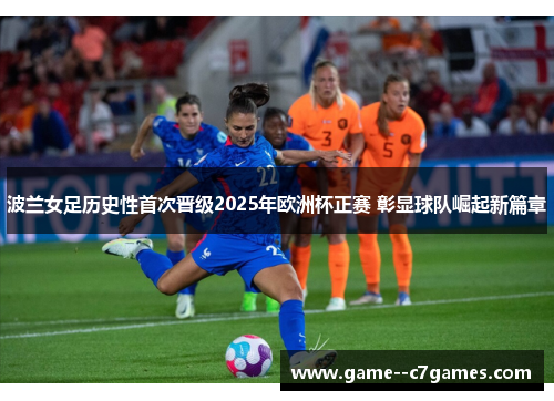 波兰女足历史性首次晋级2025年欧洲杯正赛 彰显球队崛起新篇章
