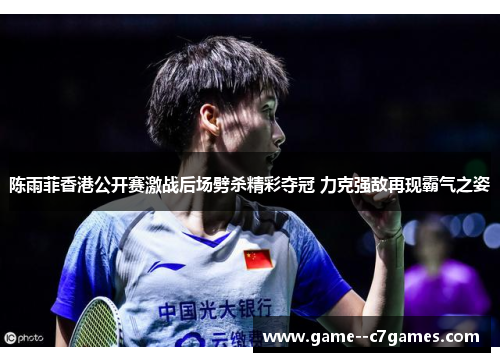 陈雨菲香港公开赛激战后场劈杀精彩夺冠 力克强敌再现霸气之姿