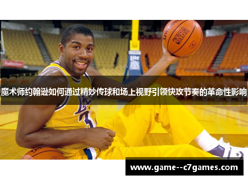 魔术师约翰逊如何通过精妙传球和场上视野引领快攻节奏的革命性影响