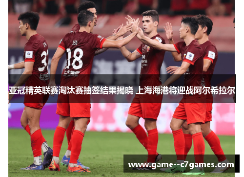亚冠精英联赛淘汰赛抽签结果揭晓 上海海港将迎战阿尔希拉尔 亚冠精英联赛淘汰赛抽签结果揭晓 上海海港将迎战阿尔希拉尔