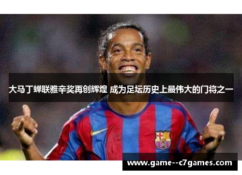 大马丁蝉联雅辛奖再创辉煌 成为足坛历史上最伟大的门将之一 大马丁蝉联雅辛奖再创辉煌 成为足坛历史上最伟大的门将之一