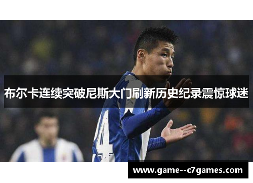 布尔卡连续突破尼斯大门刷新历史纪录震惊球迷
