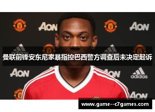 曼联前锋安东尼家暴指控巴西警方调查后未决定起诉 曼联前锋安东尼家暴指控巴西警方调查后未决定起诉