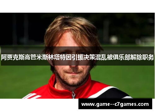 阿贾克斯高管米斯林塔特因引援决策混乱被俱乐部解除职务 阿贾克斯高管米斯林塔特因引援决策混乱被俱乐部解除职务