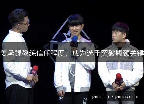 姜承録教练信任程度，成为选手突破瓶颈关键