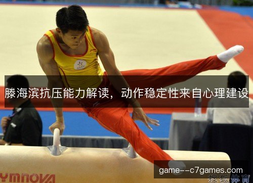 滕海滨抗压能力解读,动作稳定性来自心理建设 滕海滨抗压能力解读,动作稳定性来自心理建设