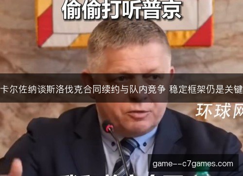 卡尔佐纳谈斯洛伐克合同续约与队内竞争 稳定框架仍是关键