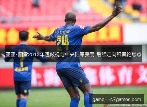 亚亚·图雷2013年遭歧视与中央陆军受罚 后续走向和舆论焦点